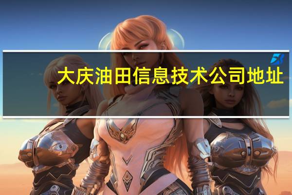 大庆油田信息技术公司地址（大庆油田信息港简介）