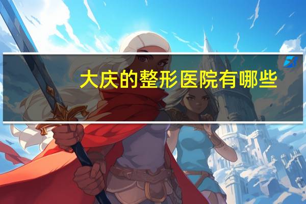 大庆的整形医院有哪些(大庆哪儿纹眉好)