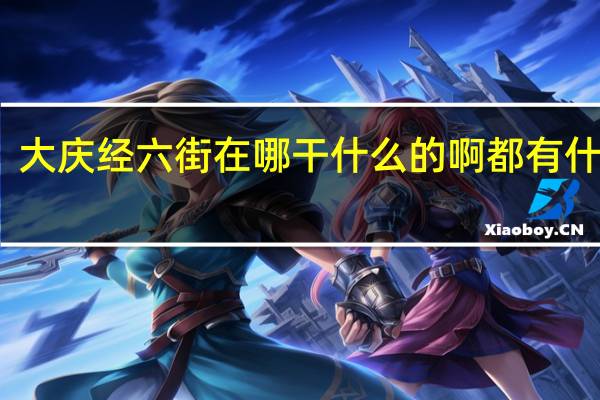 大庆经六街 在哪 干什么的啊 都有什么啊