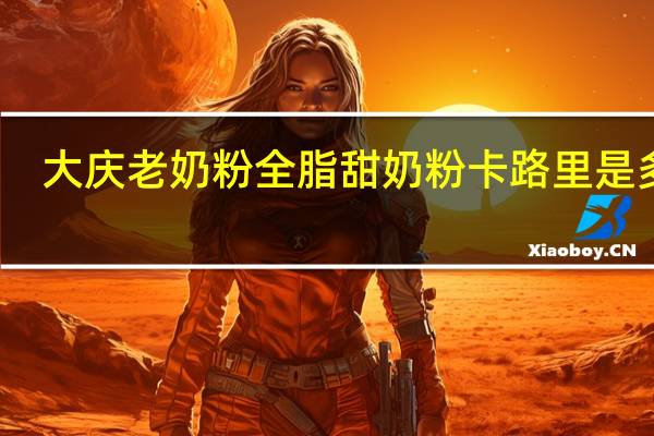 大庆老奶粉 全脂甜奶粉卡路里是多少