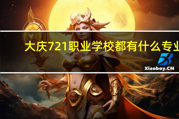 大庆721职业学校都有什么专业