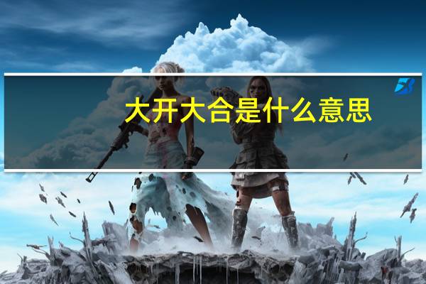 大开大合是什么意思