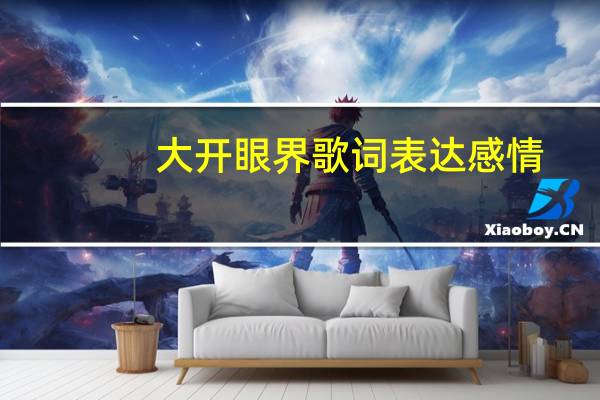 大开眼界歌词表达感情（大开眼界歌词）