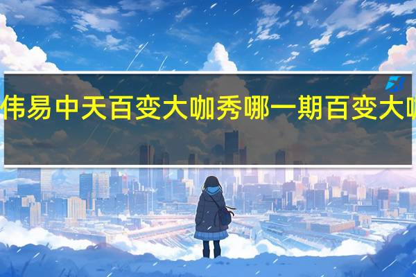 大张伟易中天百变大咖秀哪一期 百变大咖秀易中天