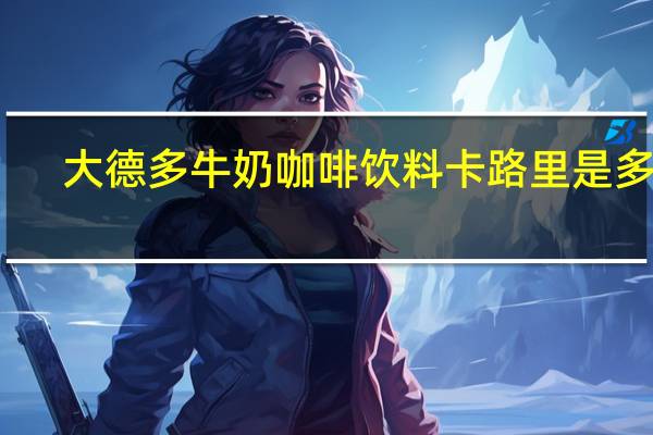 大德多 牛奶咖啡饮料卡路里是多少
