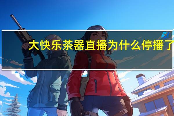 大快乐茶器直播为什么停播了