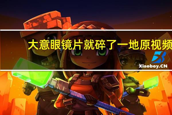 大意眼镜片就碎了一地原视频（大意的小芳）