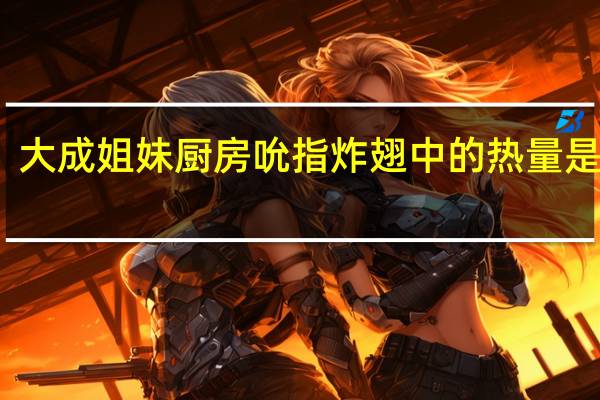 大成 姐妹厨房 吮指炸翅中的热量是多少