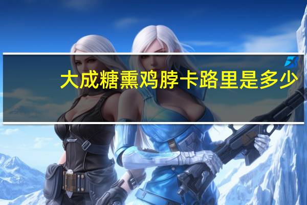 大成 糖熏鸡脖卡路里是多少