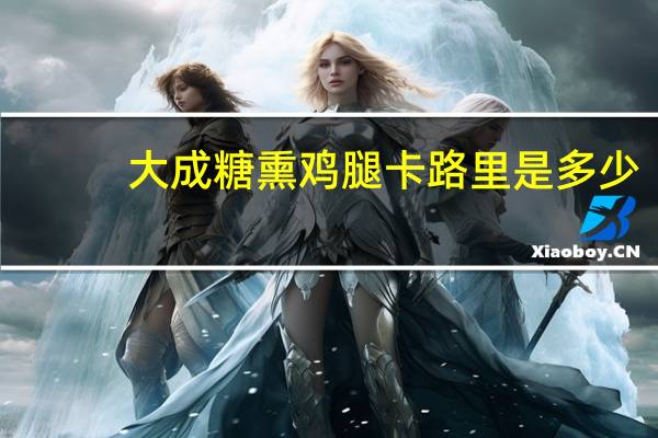 大成 糖熏鸡腿卡路里是多少