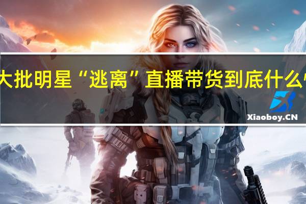 大批明星“逃离”直播带货 到底什么情况呢