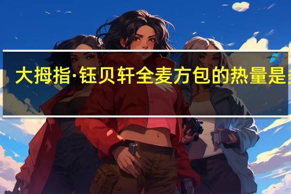 大拇指 ·钰贝轩 全麦方包的热量是多少