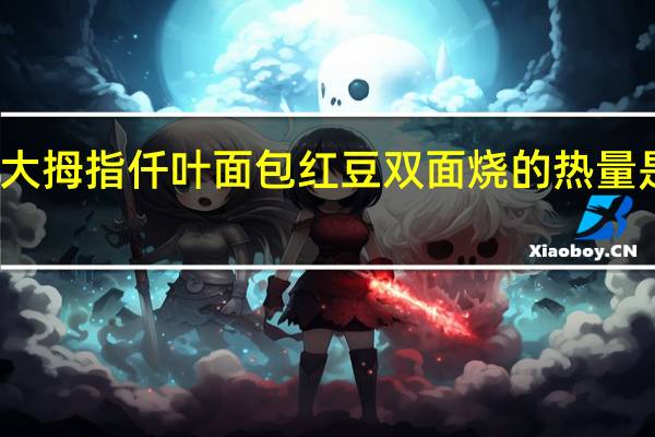 大拇指 仟叶面包 红豆双面烧的热量是多少