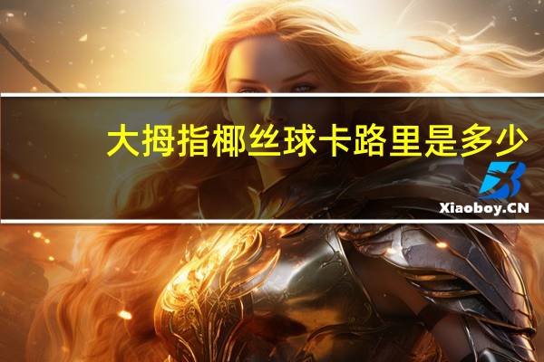 大拇指 椰丝球卡路里是多少
