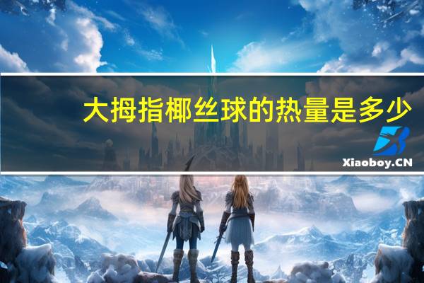 大拇指 椰丝球的热量是多少