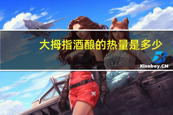 大拇指 酒酿的热量是多少