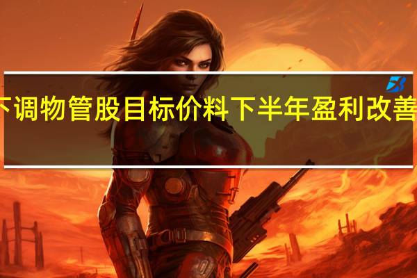 大摩下调物管股目标价料下半年盈利改善及估值重评