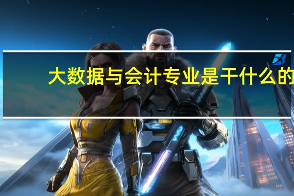 大数据与会计专业是干什么的