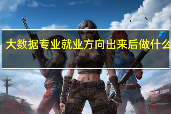 大数据专业就业方向 出来后做什么工作