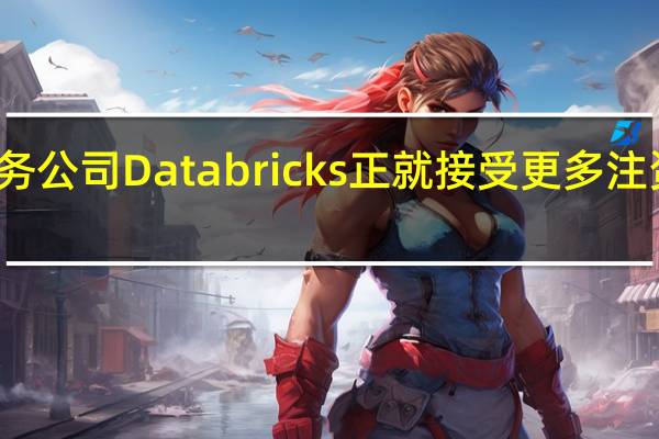 大数据业务公司Databricks正就接受更多注资一事进行谈判
