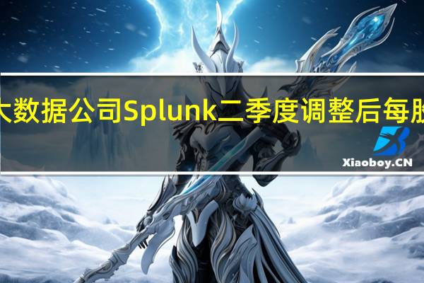 大数据公司Splunk二季度调整后每股收益0.71美元去年同期为0.09美元