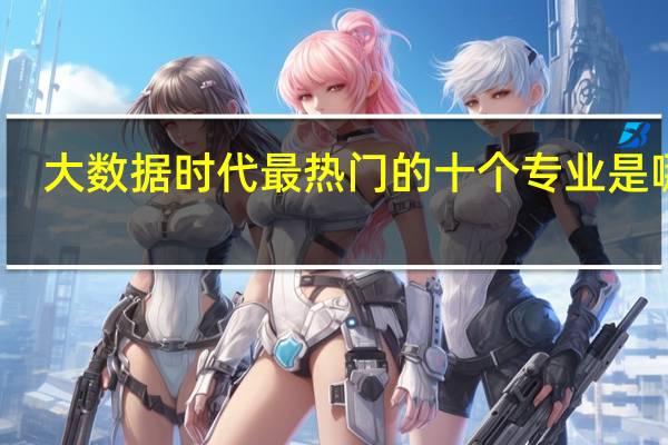 大数据时代最热门的十个专业是哪些