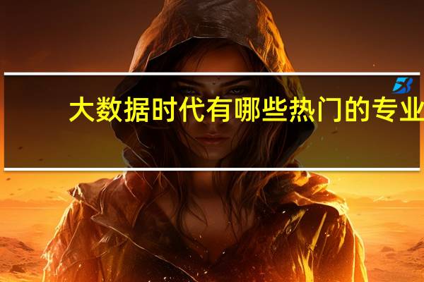 大数据时代有哪些热门的专业