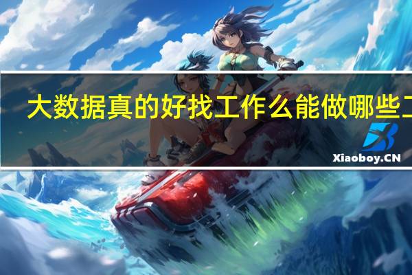 大数据真的好找工作么 能做哪些工作