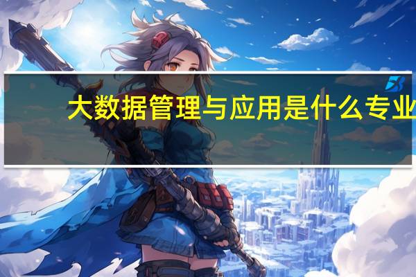 大数据管理与应用是什么专业