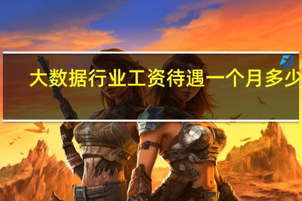 大数据行业工资待遇一个月多少钱