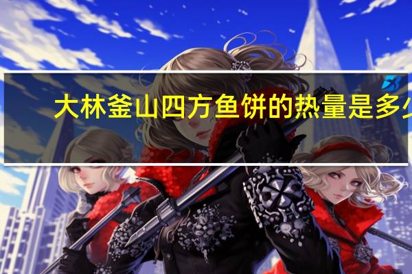 大林 釜山四方鱼饼的热量是多少