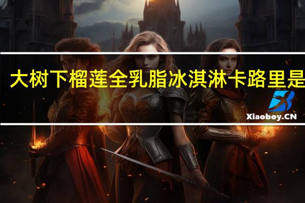 大树下 榴莲全乳脂冰淇淋卡路里是多少