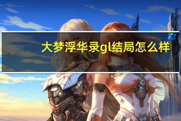 大梦浮华录gl结局怎么样（大梦浮华录gltxt）