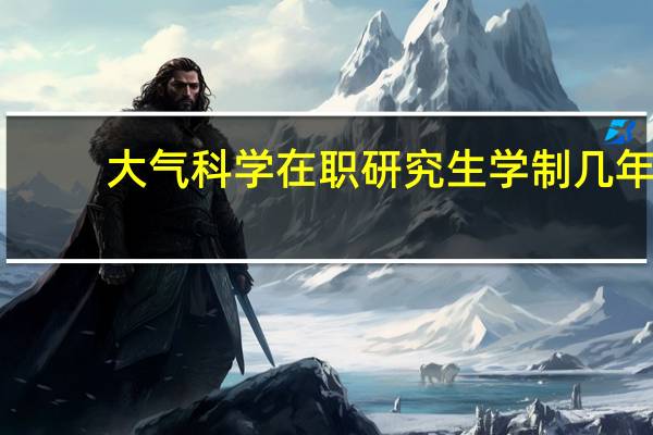 大气科学在职研究生学制几年