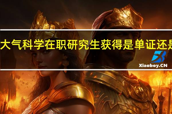 大气科学在职研究生获得是单证还是双证