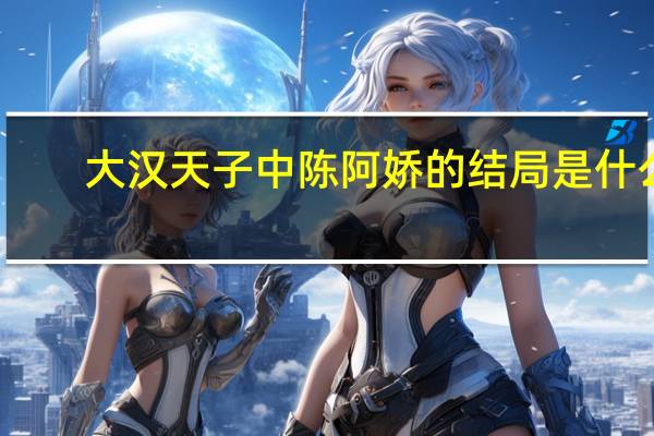 大汉天子中陈阿娇的结局是什么