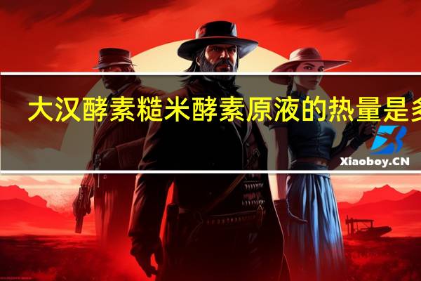 大汉酵素 糙米酵素原液的热量是多少