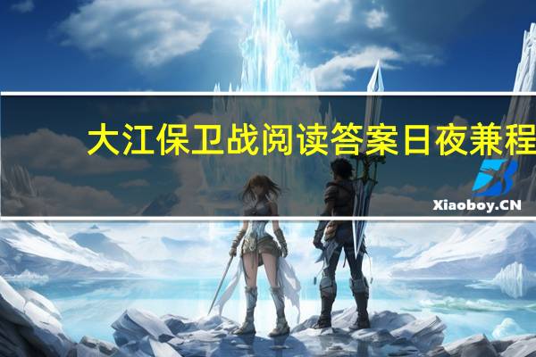 大江保卫战阅读答案日夜兼程（大江保卫战阅读答案）