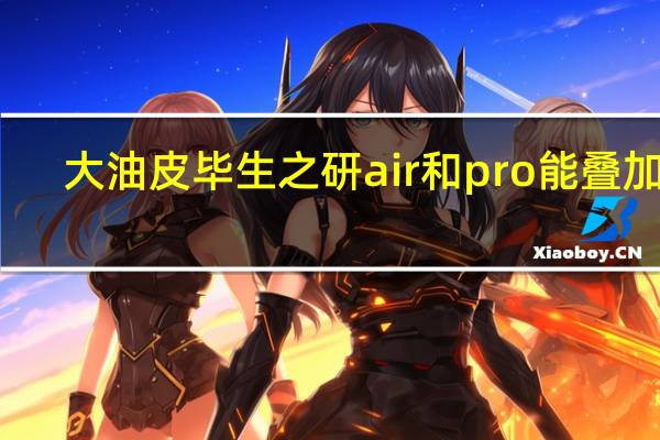 大油皮毕生之研air和pro能叠加吗