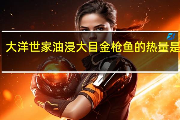 大洋世家 油浸大目金枪鱼的热量是多少
