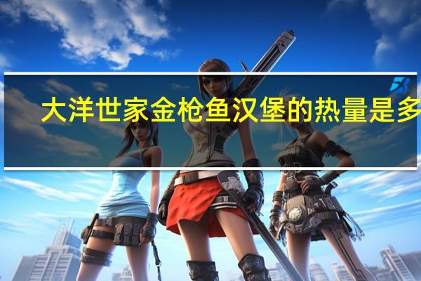 大洋世家 金枪鱼汉堡的热量是多少