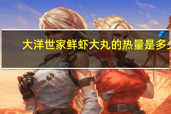 大洋世家 鲜虾大丸的热量是多少