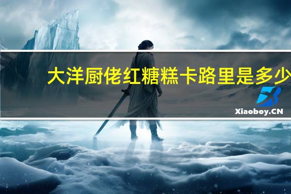 大洋厨佬 红糖糕卡路里是多少