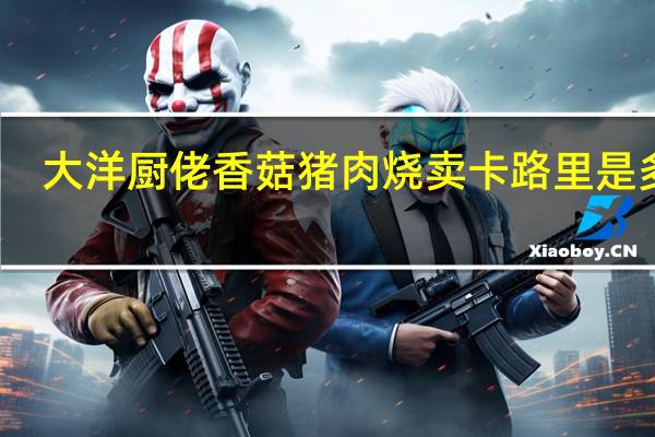 大洋厨佬 香菇猪肉烧卖卡路里是多少