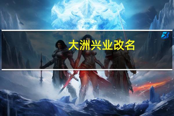 大洲兴业改名（大洲兴业）