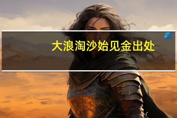 大浪淘沙始见金出处（大浪淘沙始见金）