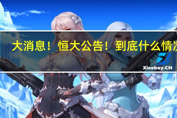 大消息!恒大公告! 到底什么情况嘞