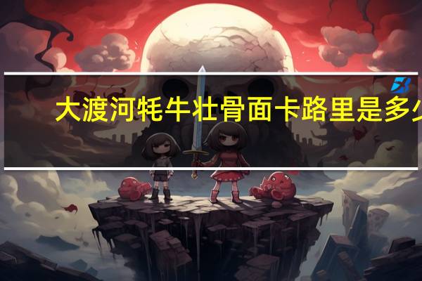 大渡河 牦牛壮骨面卡路里是多少