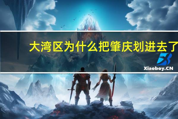 大湾区为什么把肇庆划进去了