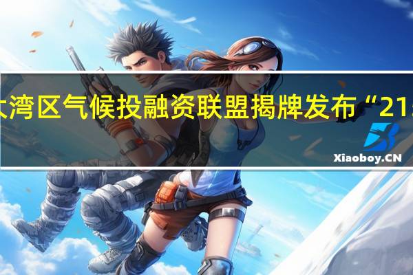 大湾区（南沙）气候投融资联盟揭牌发布“215”计划